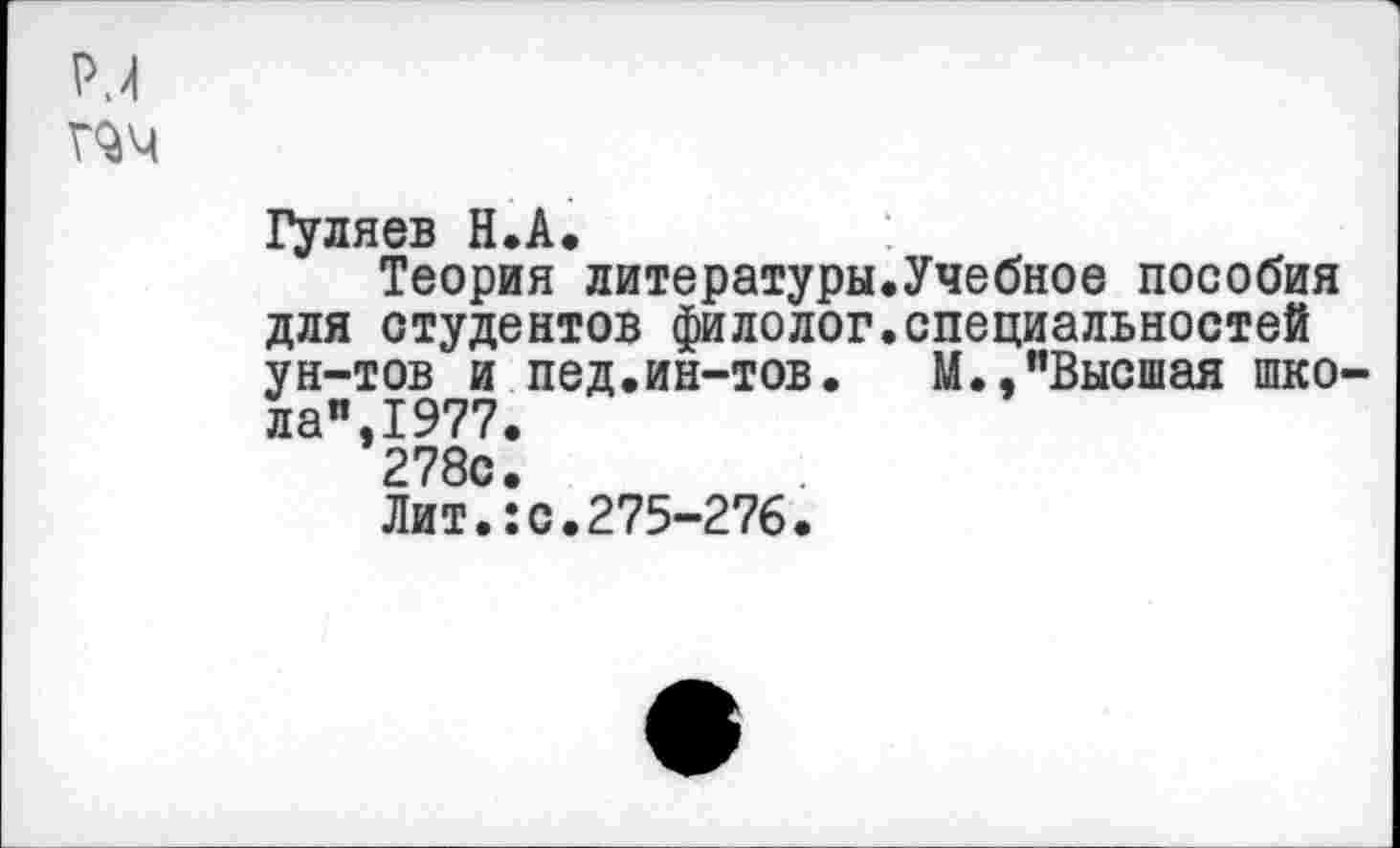 ﻿Гуляев Н.А.
Теория литературы.Учебное пособия для студентов филолог.специальностей ун-тов и пед.ин-тов. М.,"Высшая шко ла",1977.
278с.
Лит.:с.275-276.